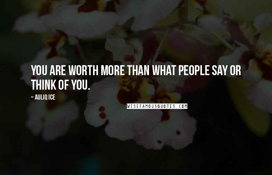 Auliq Ice Quotes: You are worth more than what people say or think of you.