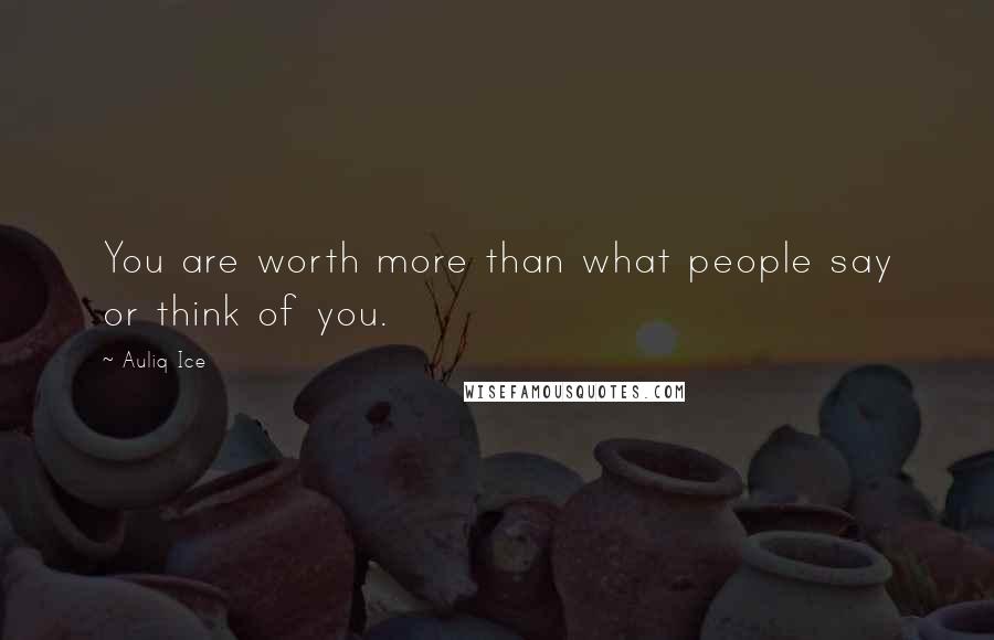 Auliq Ice Quotes: You are worth more than what people say or think of you.