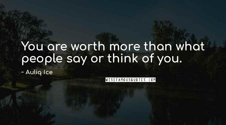 Auliq Ice Quotes: You are worth more than what people say or think of you.