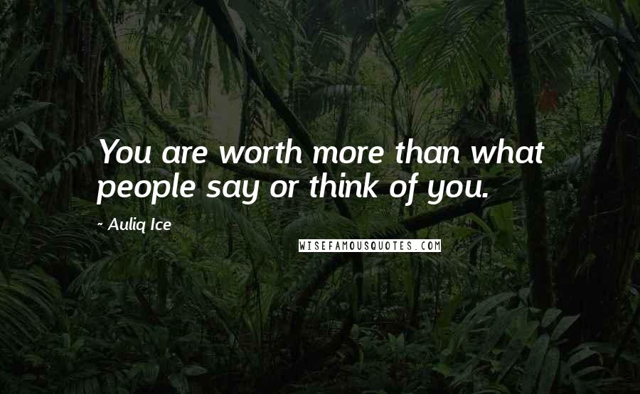 Auliq Ice Quotes: You are worth more than what people say or think of you.