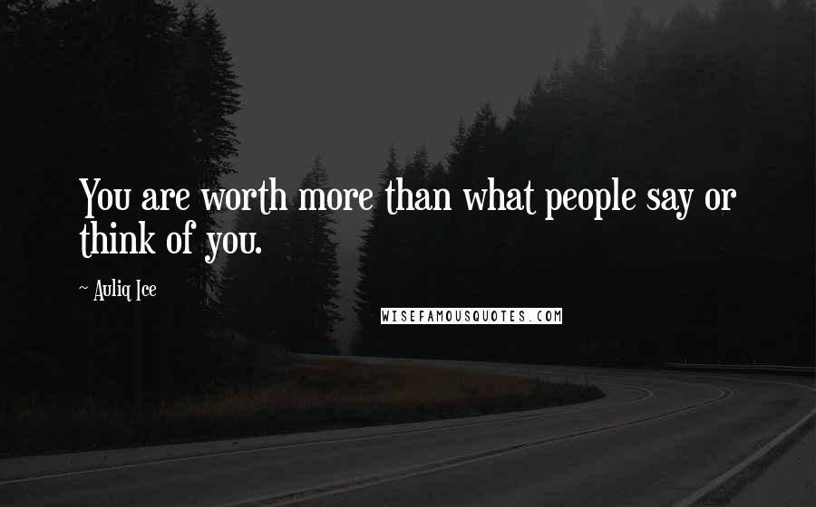 Auliq Ice Quotes: You are worth more than what people say or think of you.