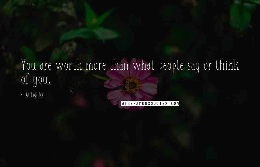 Auliq Ice Quotes: You are worth more than what people say or think of you.