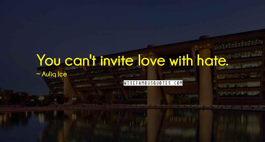 Auliq Ice Quotes: You can't invite love with hate.