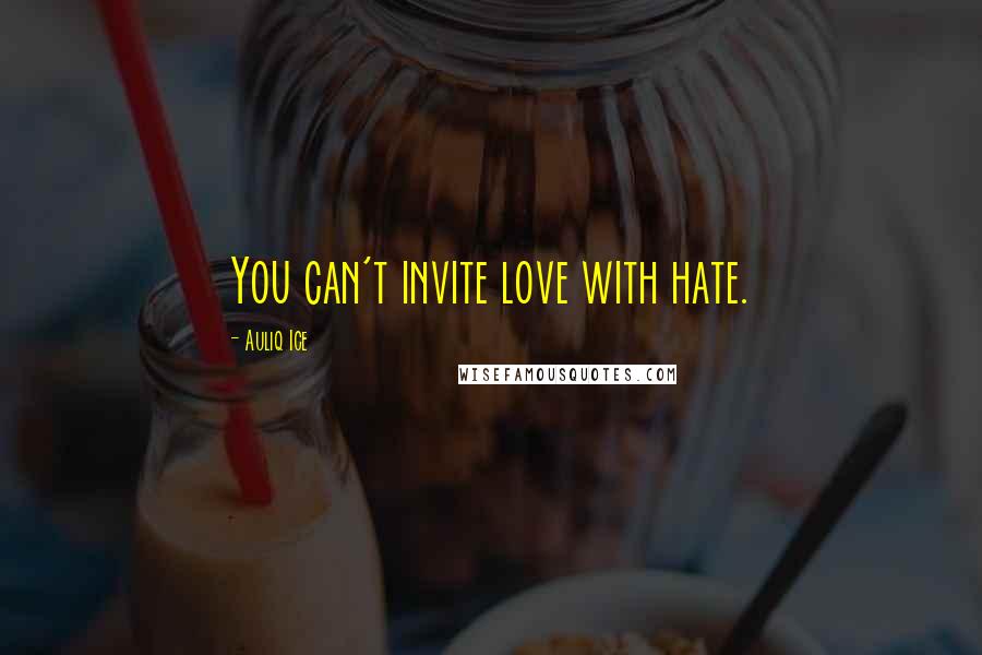 Auliq Ice Quotes: You can't invite love with hate.