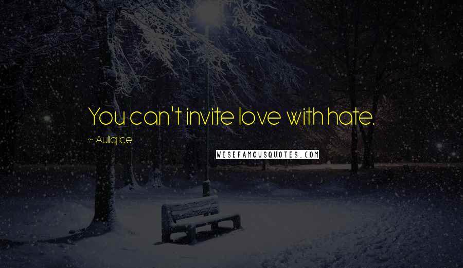 Auliq Ice Quotes: You can't invite love with hate.