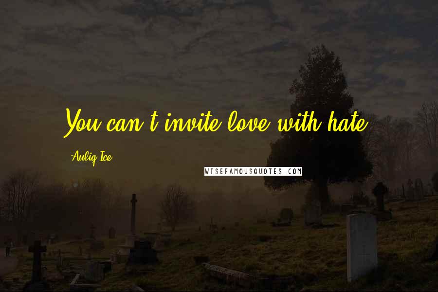 Auliq Ice Quotes: You can't invite love with hate.