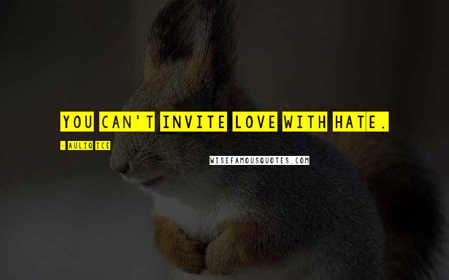 Auliq Ice Quotes: You can't invite love with hate.