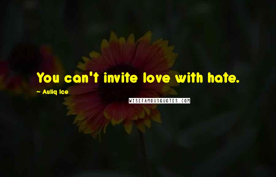 Auliq Ice Quotes: You can't invite love with hate.