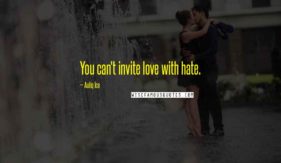 Auliq Ice Quotes: You can't invite love with hate.
