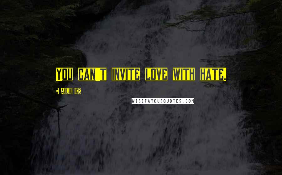 Auliq Ice Quotes: You can't invite love with hate.