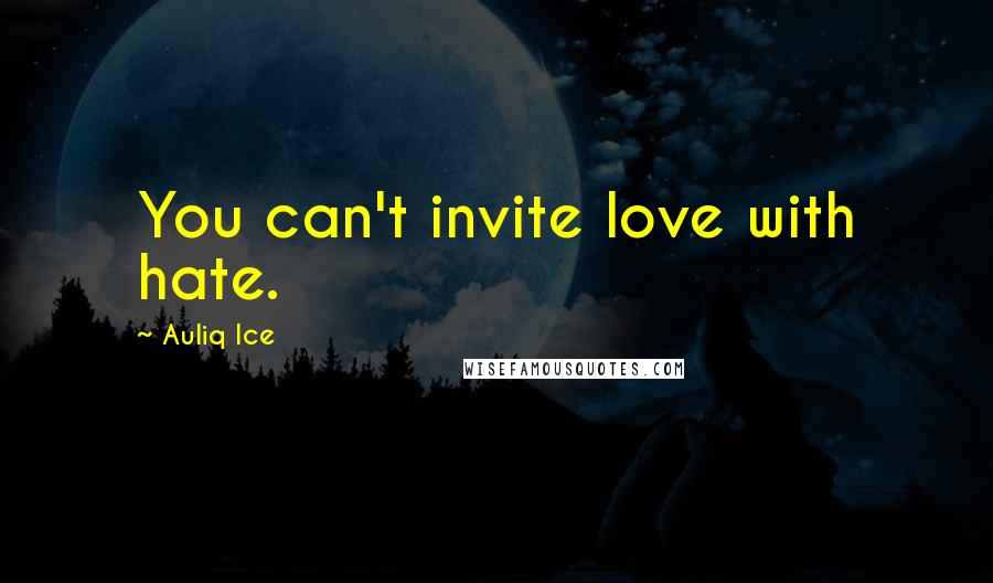 Auliq Ice Quotes: You can't invite love with hate.