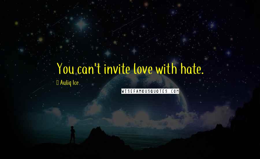 Auliq Ice Quotes: You can't invite love with hate.