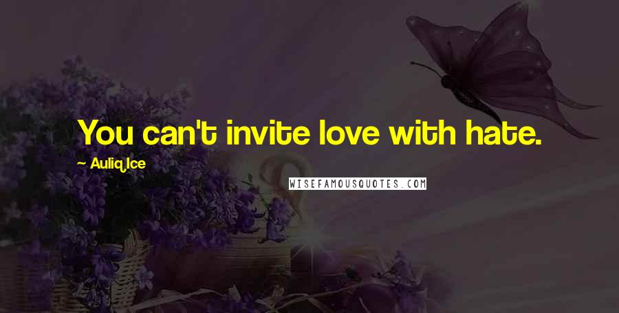 Auliq Ice Quotes: You can't invite love with hate.