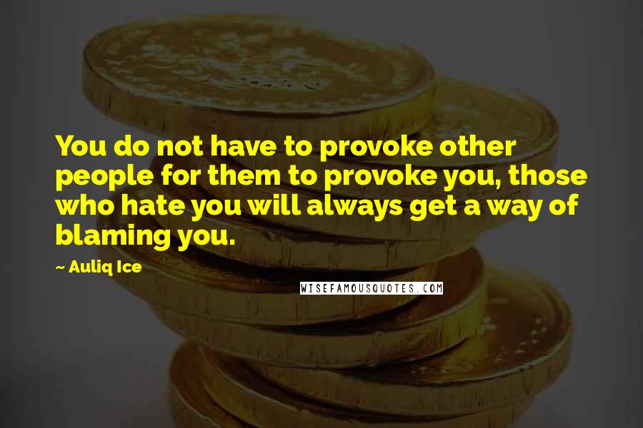 Auliq Ice Quotes: You do not have to provoke other people for them to provoke you, those who hate you will always get a way of blaming you.