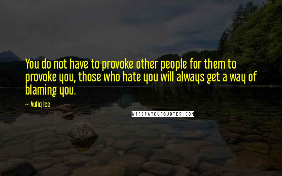 Auliq Ice Quotes: You do not have to provoke other people for them to provoke you, those who hate you will always get a way of blaming you.