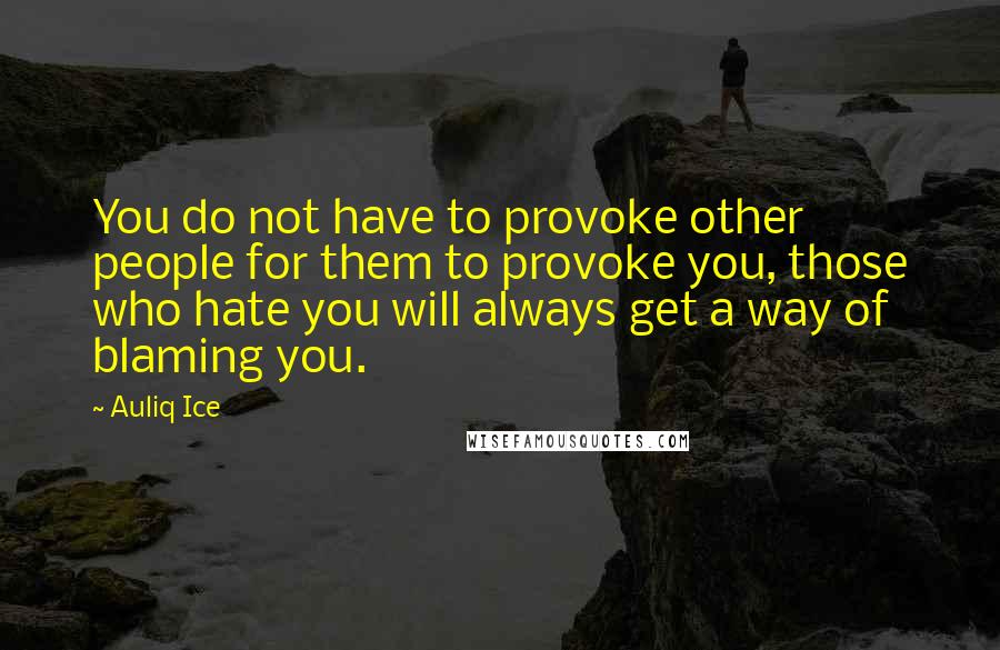 Auliq Ice Quotes: You do not have to provoke other people for them to provoke you, those who hate you will always get a way of blaming you.