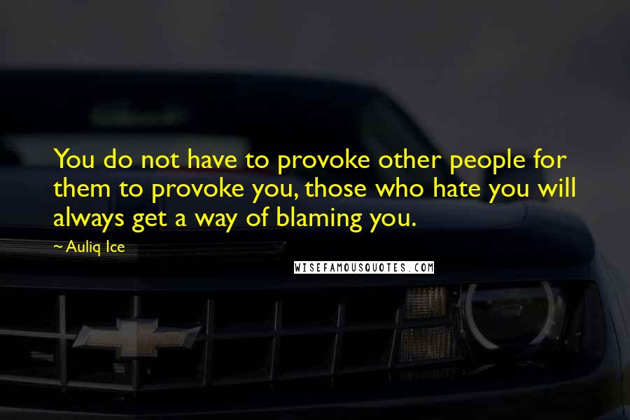 Auliq Ice Quotes: You do not have to provoke other people for them to provoke you, those who hate you will always get a way of blaming you.