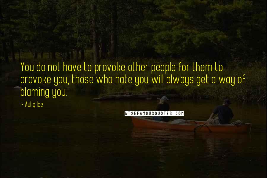 Auliq Ice Quotes: You do not have to provoke other people for them to provoke you, those who hate you will always get a way of blaming you.