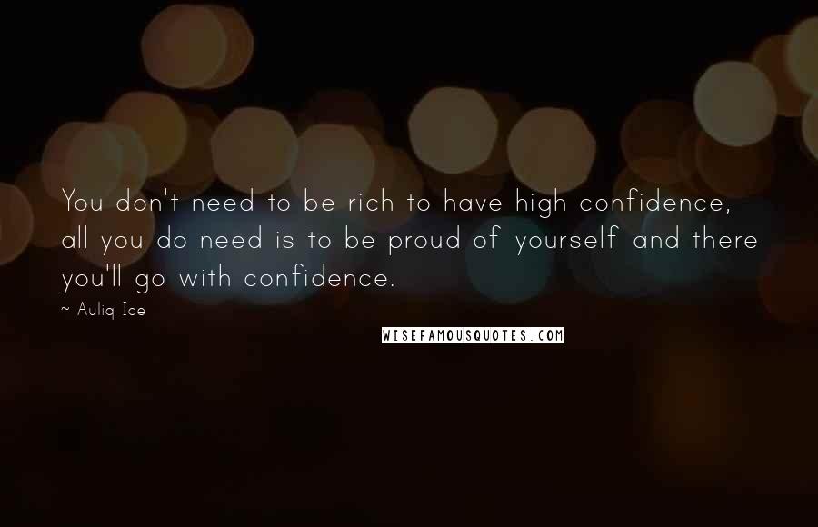 Auliq Ice Quotes: You don't need to be rich to have high confidence, all you do need is to be proud of yourself and there you'll go with confidence.