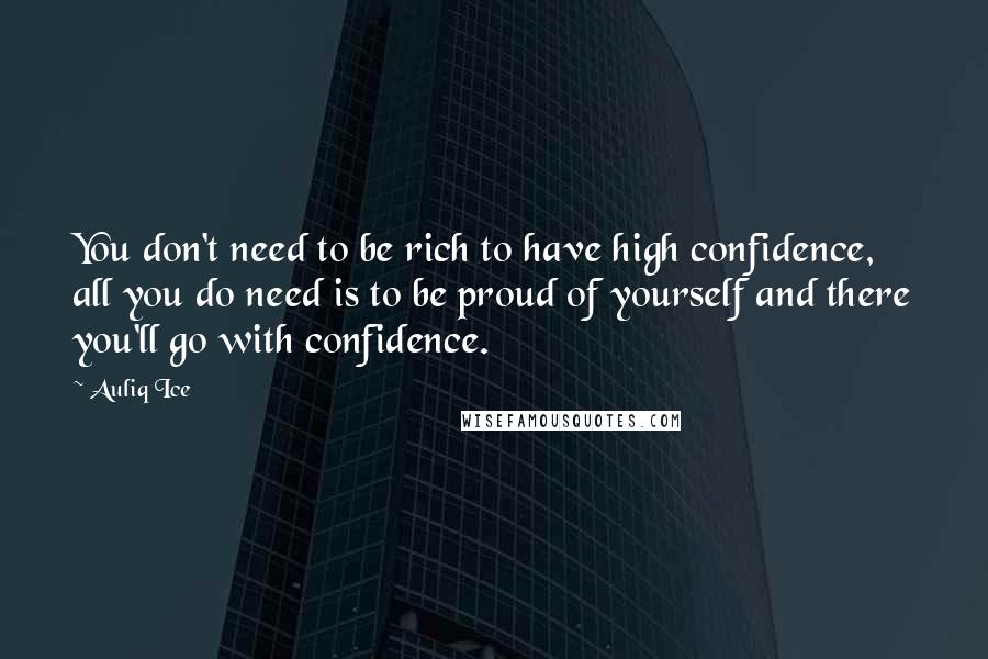 Auliq Ice Quotes: You don't need to be rich to have high confidence, all you do need is to be proud of yourself and there you'll go with confidence.