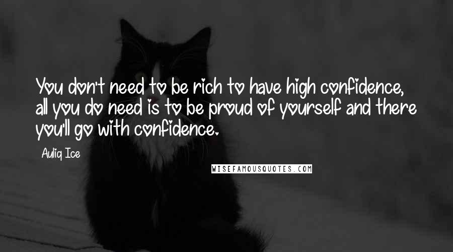 Auliq Ice Quotes: You don't need to be rich to have high confidence, all you do need is to be proud of yourself and there you'll go with confidence.