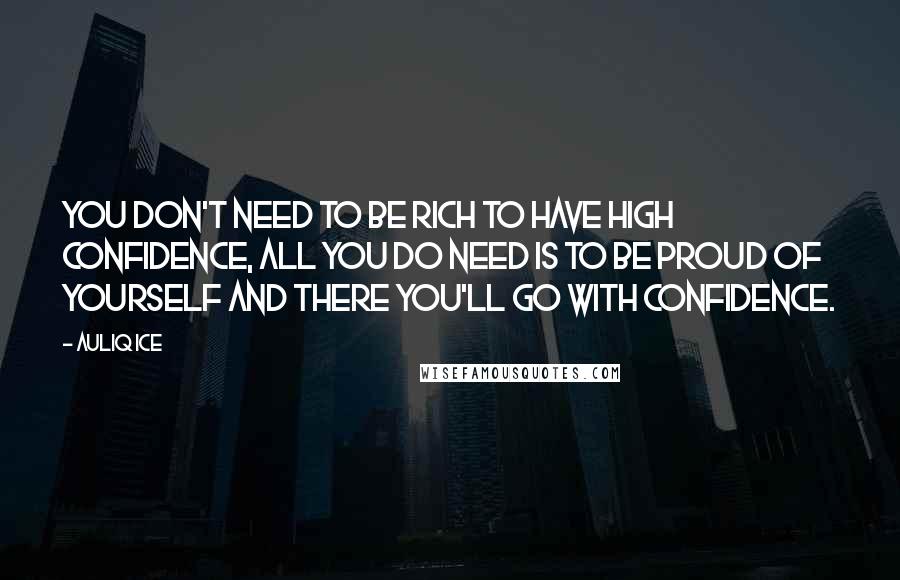 Auliq Ice Quotes: You don't need to be rich to have high confidence, all you do need is to be proud of yourself and there you'll go with confidence.