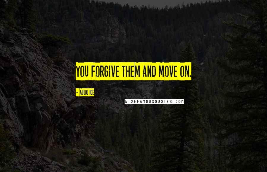 Auliq Ice Quotes: You forgive them and move on.