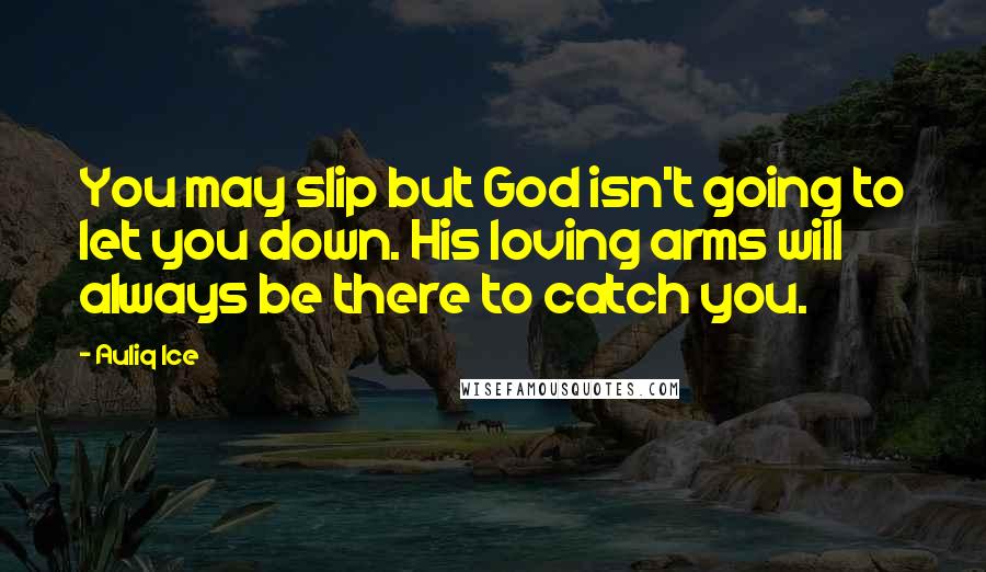 Auliq Ice Quotes: You may slip but God isn't going to let you down. His loving arms will always be there to catch you.