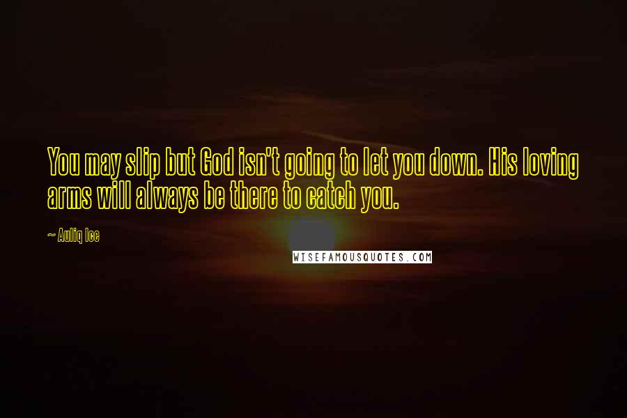 Auliq Ice Quotes: You may slip but God isn't going to let you down. His loving arms will always be there to catch you.