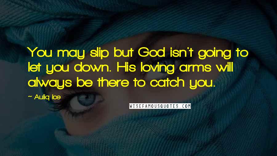 Auliq Ice Quotes: You may slip but God isn't going to let you down. His loving arms will always be there to catch you.