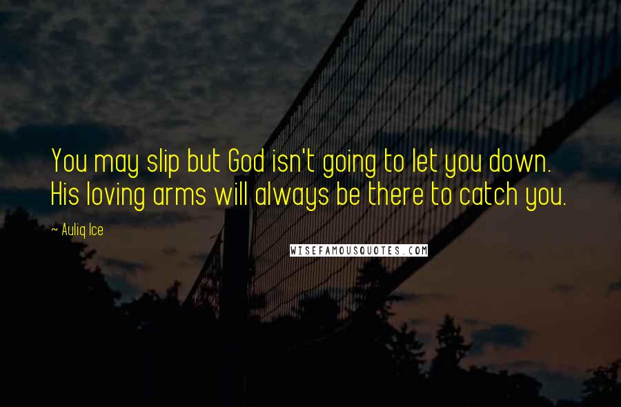 Auliq Ice Quotes: You may slip but God isn't going to let you down. His loving arms will always be there to catch you.