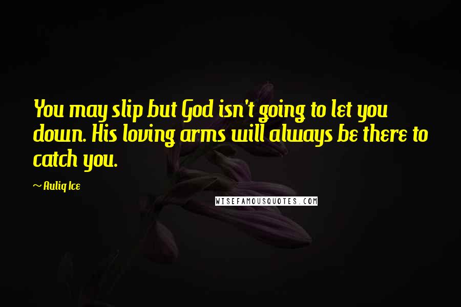 Auliq Ice Quotes: You may slip but God isn't going to let you down. His loving arms will always be there to catch you.