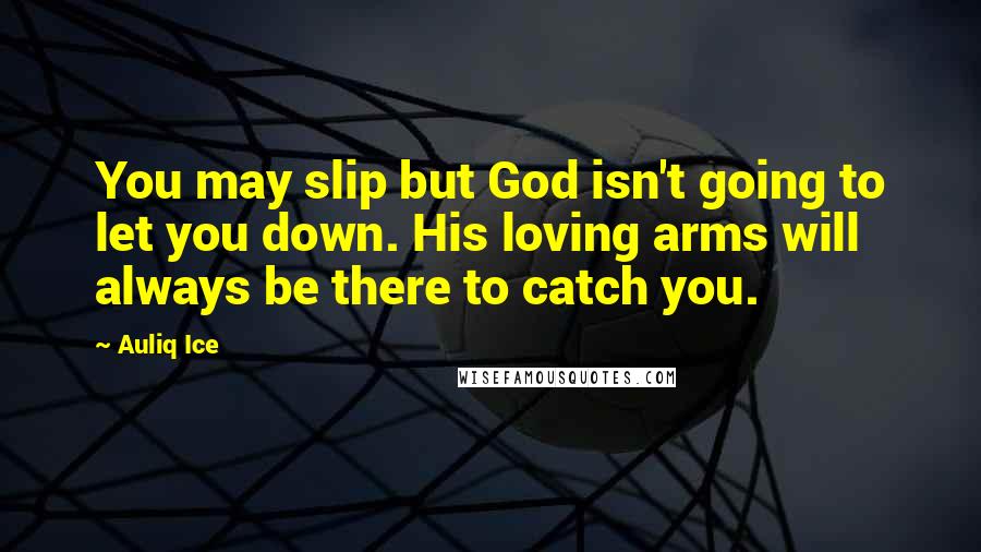 Auliq Ice Quotes: You may slip but God isn't going to let you down. His loving arms will always be there to catch you.