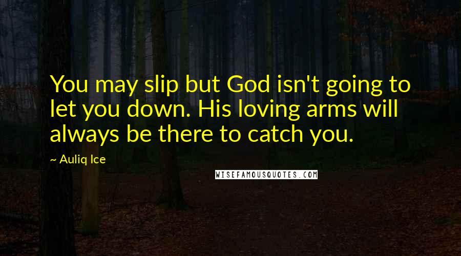 Auliq Ice Quotes: You may slip but God isn't going to let you down. His loving arms will always be there to catch you.