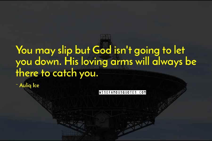 Auliq Ice Quotes: You may slip but God isn't going to let you down. His loving arms will always be there to catch you.