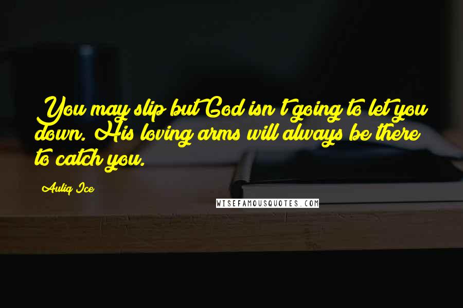 Auliq Ice Quotes: You may slip but God isn't going to let you down. His loving arms will always be there to catch you.