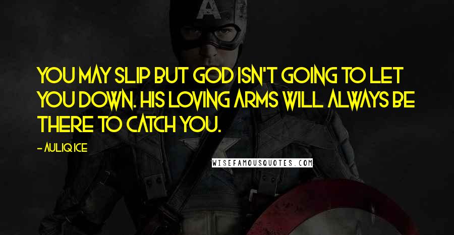 Auliq Ice Quotes: You may slip but God isn't going to let you down. His loving arms will always be there to catch you.