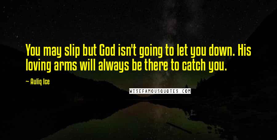 Auliq Ice Quotes: You may slip but God isn't going to let you down. His loving arms will always be there to catch you.