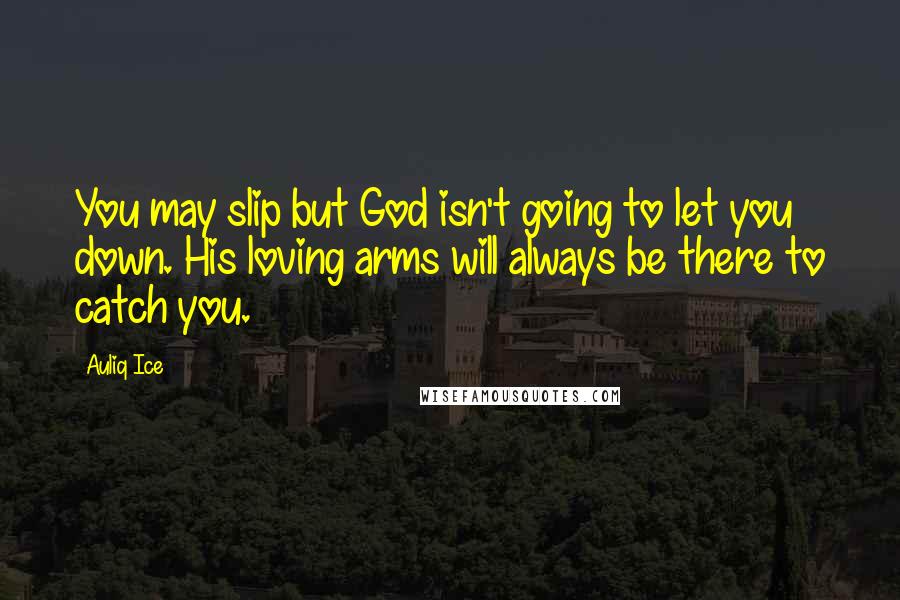 Auliq Ice Quotes: You may slip but God isn't going to let you down. His loving arms will always be there to catch you.