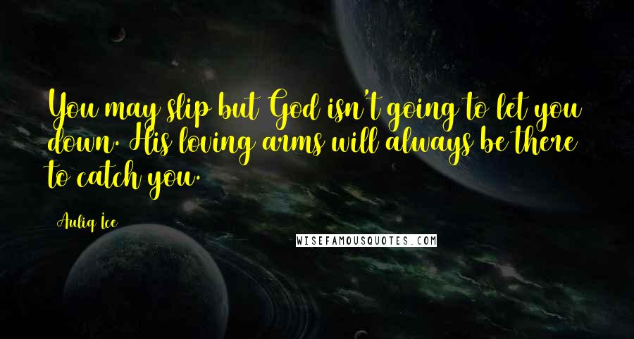 Auliq Ice Quotes: You may slip but God isn't going to let you down. His loving arms will always be there to catch you.