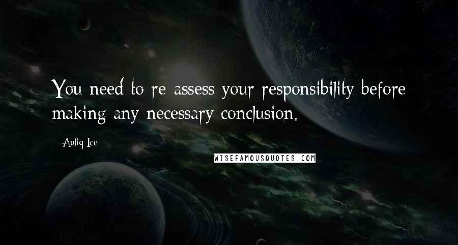 Auliq Ice Quotes: You need to re-assess your responsibility before making any necessary conclusion.
