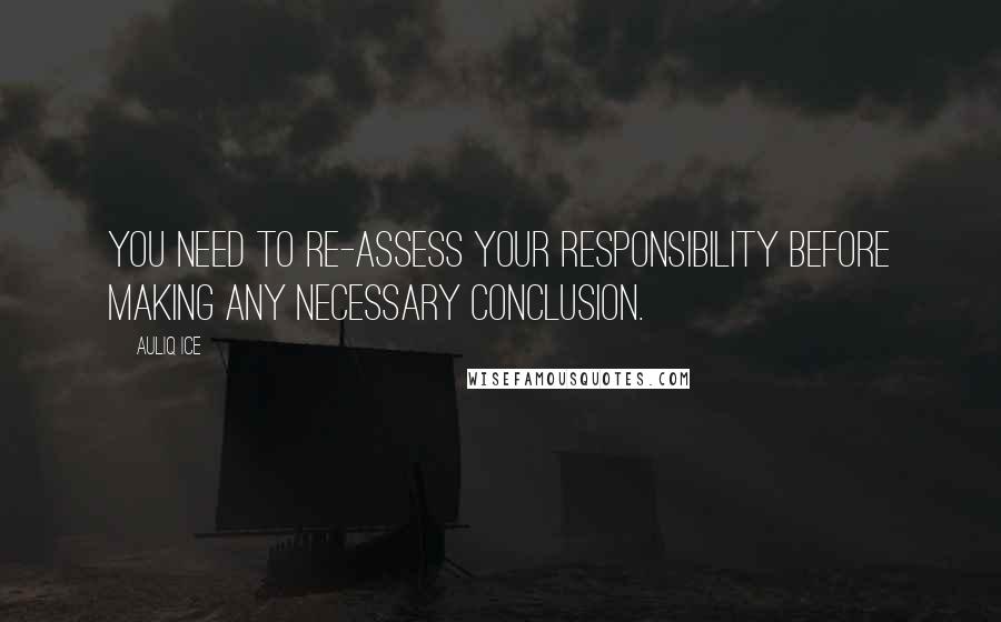 Auliq Ice Quotes: You need to re-assess your responsibility before making any necessary conclusion.