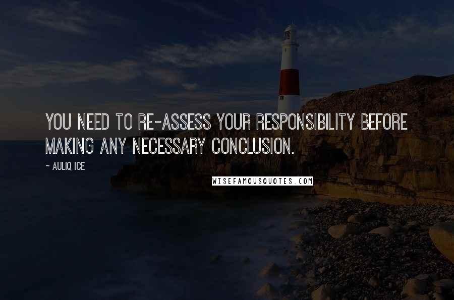 Auliq Ice Quotes: You need to re-assess your responsibility before making any necessary conclusion.