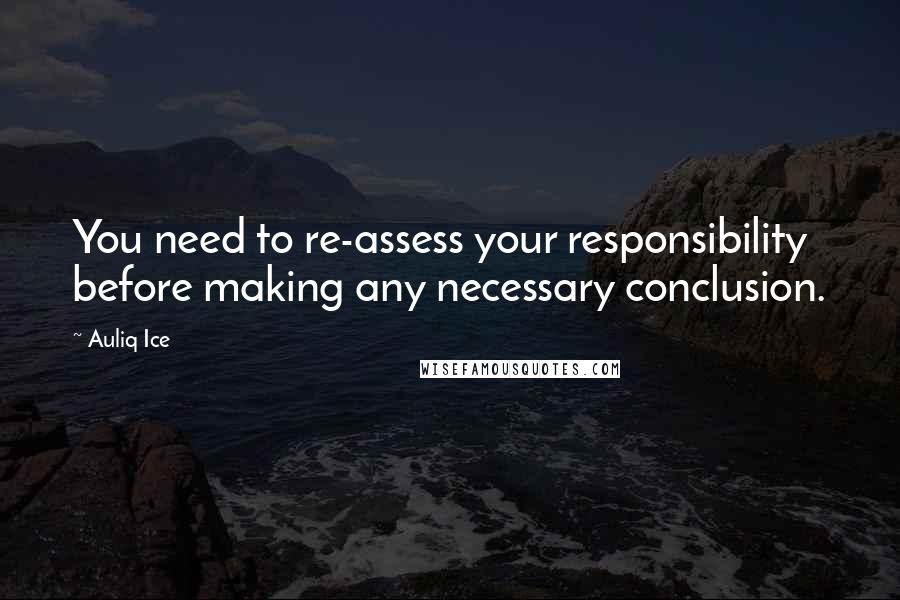 Auliq Ice Quotes: You need to re-assess your responsibility before making any necessary conclusion.