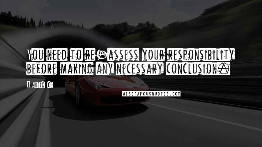 Auliq Ice Quotes: You need to re-assess your responsibility before making any necessary conclusion.
