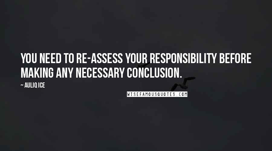 Auliq Ice Quotes: You need to re-assess your responsibility before making any necessary conclusion.