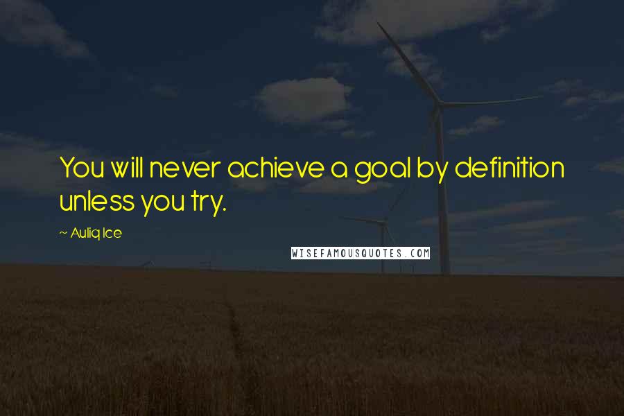 Auliq Ice Quotes: You will never achieve a goal by definition unless you try.