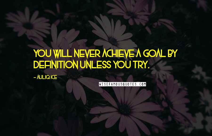 Auliq Ice Quotes: You will never achieve a goal by definition unless you try.