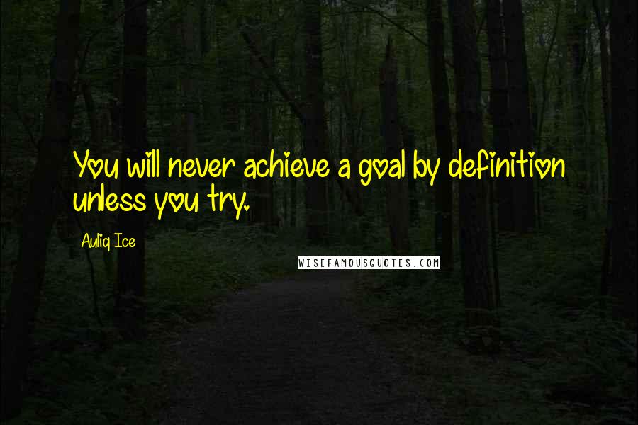 Auliq Ice Quotes: You will never achieve a goal by definition unless you try.