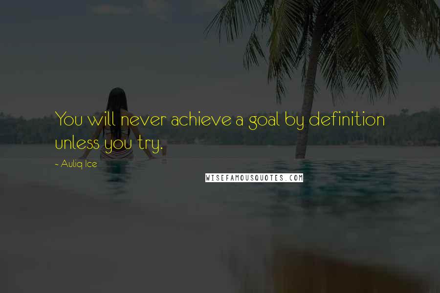 Auliq Ice Quotes: You will never achieve a goal by definition unless you try.